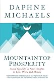 Mountaintop Prosperity: Move Quickly to New Heights in Life, Work and Money by Daphne Michaels