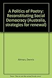 Front cover for the book A Politics of Poetry: Reconstituting Social Democracy (Australia, Strategies for Renewal) by Dennis Altman