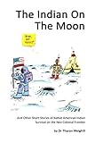 The Indian On The Moon: And Other Short Stories of Native American Indian Survival on the Neo Coloni by Dr T. Weighill, Jason Eaglespeaker