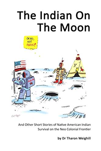 The Indian On The Moon: And Other Short Stories of Native American Indian Survival on the Neo Coloni by Dr T. Weighill