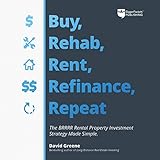 Buy, Rehab, Rent, Refinance, Repeat: The BRRRR Rental Property Investment Strategy Made Simple by 