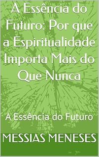 Livro A Essência do Futuro: Por que a Espiritualidade Importa Mais do Que Nunca: A Essência do Futuro