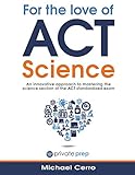 For the Love of ACT Science: An innovative approach to mastering the science section of the ACT stan For the Love of ACT Science: An innovative approach to mastering the science section of the ACT stan