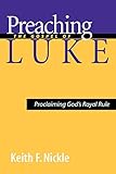 Preaching the Gospel of Luke: Proclaiming God's Royal Rule by Keith F. Nickle