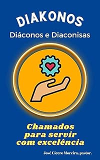 Livro Diakonos - Chamados para servir com excelência - Diáconos e diaconisas: Diáconos e diaconisas Batistas
