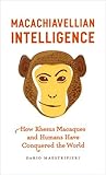 Macachiavellian Intelligence: How Rhesus Macaques and Humans Have Conquered the World