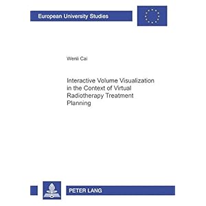 Interactive Volume Visualization in the Context of Virtual Radiotherapy Treatment Planning (Europäische Hochschulschriften / European University Stud