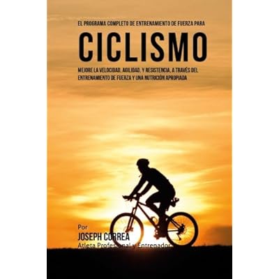 El Programa Completo de Entrenamiento de Fuerza para Ciclismo: Mejore la velocidad, agilidad, y resistencia, a traves del entrenamiento de fuerza y una nutricion apropiada