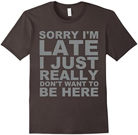 Men's Sorry I'm Late I Just Really Don't Want To Be Here T-Shirt Medium Asphalt
