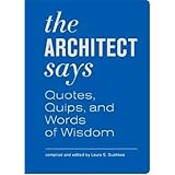 The Architect Says: Quotes, Quips, and Words of Wisdom