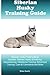 Siberian Husky Training Guide Siberian Husky Training Book Includes: Siberian Husky Socializing, Housetraining, Obedience Training, Behavioral Training, Cues & Commands and More