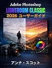 Adobe Photoshop Lightroom Classic 2026 ユーザーガイド: 写真編集、レタッチ、デジタルデザインをプロのようにマスターするための完全なステップバイステップのユーザーガイド