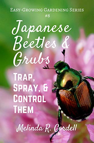 Japanese Beetles and Grubs: Trap, Spray, and Control Them (Easy-Growing Gardening Series Book 8)
