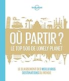Où partir ? : Le top 500 de Lonely Planet. Le classement des meilleures destinations du monde by
