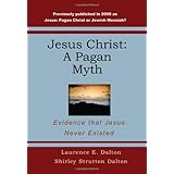 Jesus Christ: A Pagan Myth: Evidence That Jesus Never Existed