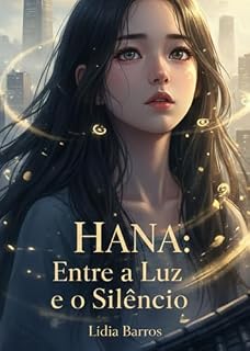 Livro FICÇÃO: HANA — ENTRE A LUZ E O SILÊNCIO: Quando o amor eterno rompe o som do medo e desperta a alma para o infinito: romance cristão inspirador; ficção espiritual e emocional; fé e superação; drama