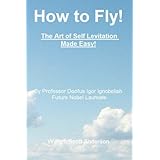 How to Fly! The Art of Self Levitation Made Easy!
