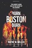 Burn Boston Burn: The Story of the Largest Arson Case in the History of the Country