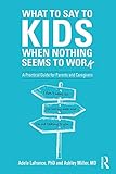 What to Say to Kids When Nothing Seems to Work: A