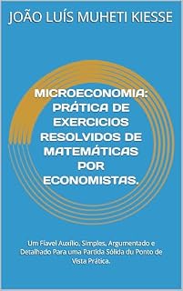 Livro MICROECONOMIA: PRÁTICA DE EXERCICIOS RESOLVIDOS DE MATEMÁTICAS POR ECONOMISTAS.: Um Fíavel Auxílio, Simples, Argumentado e Detalhado Para uma Partida Sólida du Ponto de Vista Prática.
