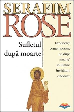 Sufletul Dupa Moarte Experiente Contemporane De Dupa Moarte In Lumina Invataturii Ortodoxe Serafim Rose Ierom 9789731360058 Amazon Com Books