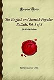 The English and Scottish Popular Ballads, Vol. 1 of 5: The Child Ballads (Forgotten Books)