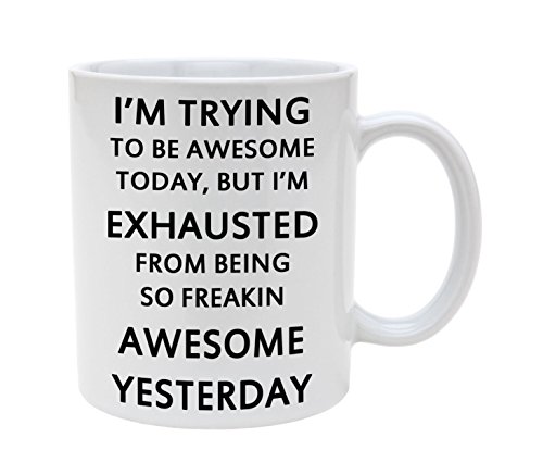 I'm Trying To Be Awesome Today But I'm Exhausted From Being So Freakin Awesome Yesterday 11oz Coffee Mug Cup by Atomic Market
