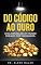 Livro Do Ouro ao Código: Uma Jornada de um Mundo Forjado por Visionários