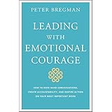Leading With Emotional Courage: How to Have Hard Conversations, Create Accountability, And Inspire Action On Your Most Important Work