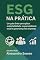 Livro Como Destravar o ESG na Prática - O Manual Definitivo para Implementar Sustentabilidade Corporativa e Aumentar Lucros: Manual de Implementação ESG