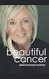 Beautiful Cancer: How to Embrace One of Life's Greatest Challenges, Defining a Beautiful Approach to by Jami Buchanan McNees