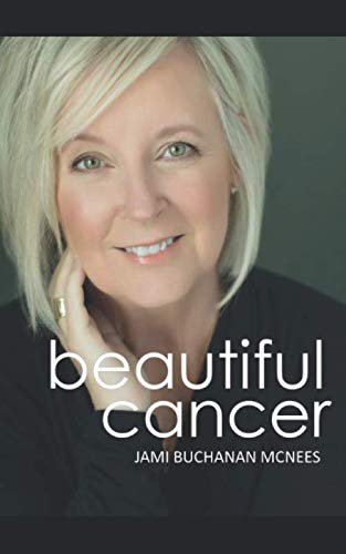 Beautiful Cancer: How to Embrace One of Life's Greatest Challenges, Defining a Beautiful Approach to by Jami Buchanan McNees