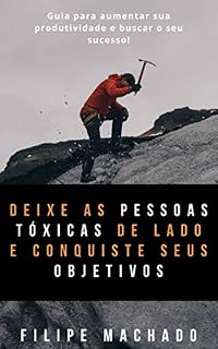 Livro Deixe as pessoas tóxicas de lado e conquiste seus objetivos: Um guia para lidar com críticas e negatividade das pessoas na busca de seu sucesso!