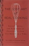 The Lost Art of Real Cooking: Rediscovering the Pleasures of Traditional Food One Recipe at a Time by Ken Albala, Rosanna Nafziger Henderson