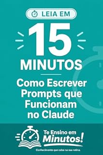 Livro Te Ensino em Minutos!: Prompts que Funcionam no Claude em 15 Minutos: 3 Técnicas para Escrever Prompts que Geram Respostas Úteis (Prompts que Funcionam no Claude | Te Ensino em Minutos! Livro 1)