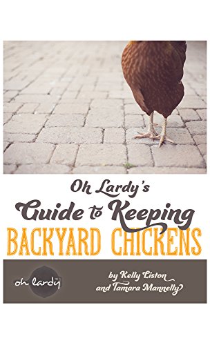 Oh Lardy S Guide To Keeping Backyard Chickens First Edition Kelly