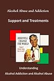 Image de Alcohol Abuse and Addiction: Understanding Alcohol Addiction and Alcohol Abuse (Alcohol Abuse and Addiction - Support and Treatments)