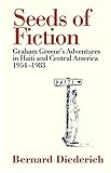 Seeds of Fiction: Graham Greene's Adventures in Haiti and Central America 1954-1983 by Bernard Diederich, Richard Greene