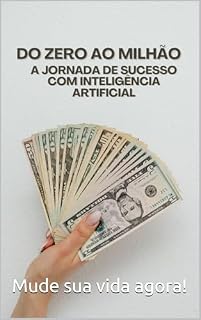 Livro Do Zero ao Milhão: A Jornada de Sucesso com Inteligência Artificial: Como Alavancar sua Vida Financeira e Profissional com as Estratégias de IA