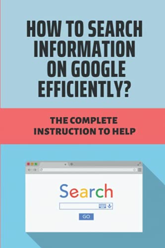How To Search Information On Google Efficiently?: The Complete Instruction To Help: Google Search Quality Guidelines Paperback – July 5, 2021