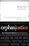 Orphan Justice: How to Care for Orphans Beyond Adopting by Johnny Carr, Laura Captari