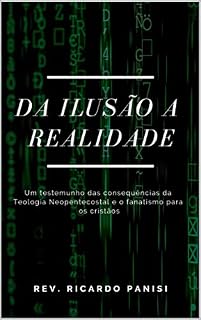 Livro DA ILUSÃO A REALIDADE: UM TESTEMUNHO DAS CONSEQUÊNCIAS DA TEOLOGIA NEOPENTECOSTAL E O FANATISMO PARA OS CRISTÃOS