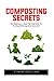 Composting Secrets: For Beginners - Great Tips And Tricks To Turning Old Scraps Into Great Soil! by Ethan Shelton