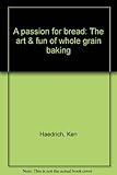 A passion for bread: The art & fun of whole grain baking by