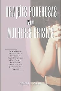 Livro Orações Poderosas para Mulheres Cristãs: Orando com Autoridade e Propósito; Transforme sua Vida, Supere Desafios e Encontre Paz por Meio da Oração (Reflexões Divinas)