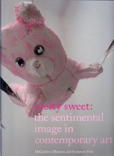 Pretty Sweet: The Sentimental Image in Contemporary Art [Exhibit January 15 - April 17, 2005, DeCordova Museum and Sculpture Park]