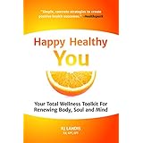 Happy Healthy You: Your Total Wellness Toolkit For Renewing Body, Soul, and Mind