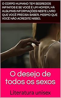 Livro O desejo de todos os sexos: O corpo humano tem segredos infinitos e se você é um homem, há algumas informações neste livro que você precisa saber, mesmo que você não acredite nisso. O que acontece no
