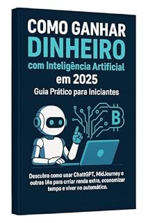 Livro Como Ganhar Dinheiro com Inteligência Artificial em 2025 – Guia Prático para Iniciantes: Descubra como usar ChatGPT, MidJourney e outras IAs para criar renda extra.