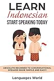 Learn Indonesian: Start Speaking Today. Absolute Beginner to Conversational Speaker Made Simple and by Languages World